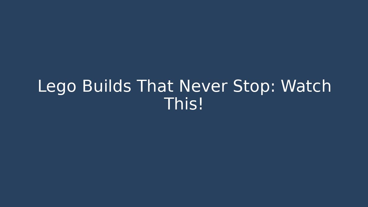 Lego Builds That Never Stop: Watch This!