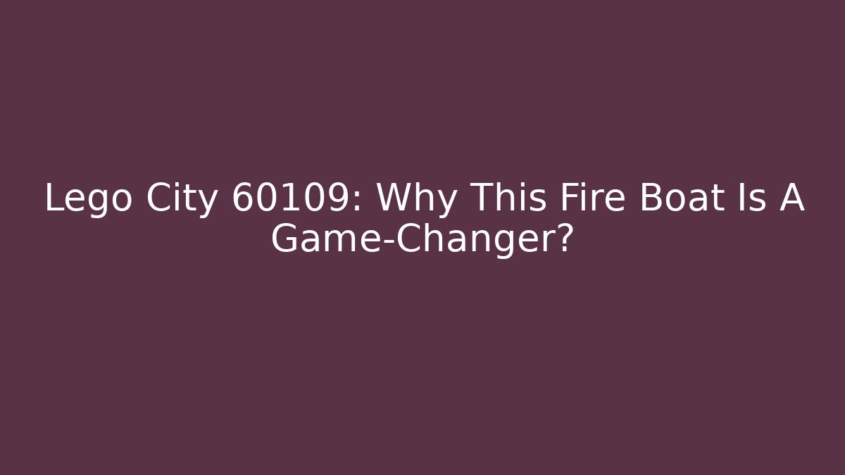 Lego City 60109: Why This Fire Boat Is A Game-Changer?