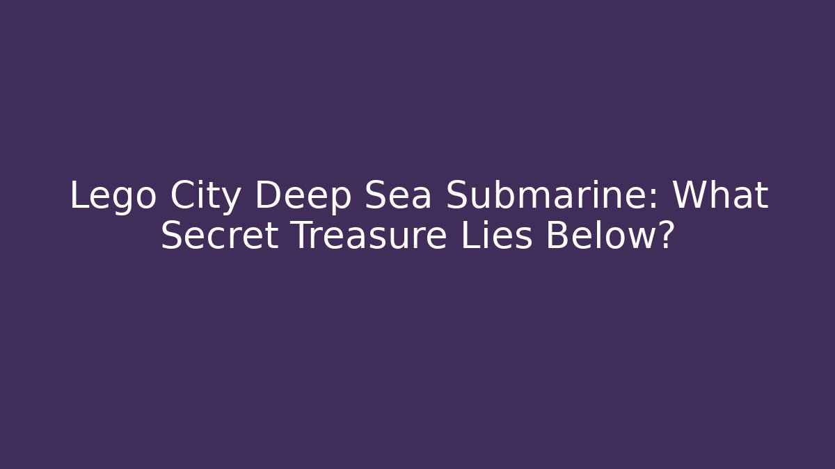 Lego City Deep Sea Submarine: What Secret Treasure Lies Below?