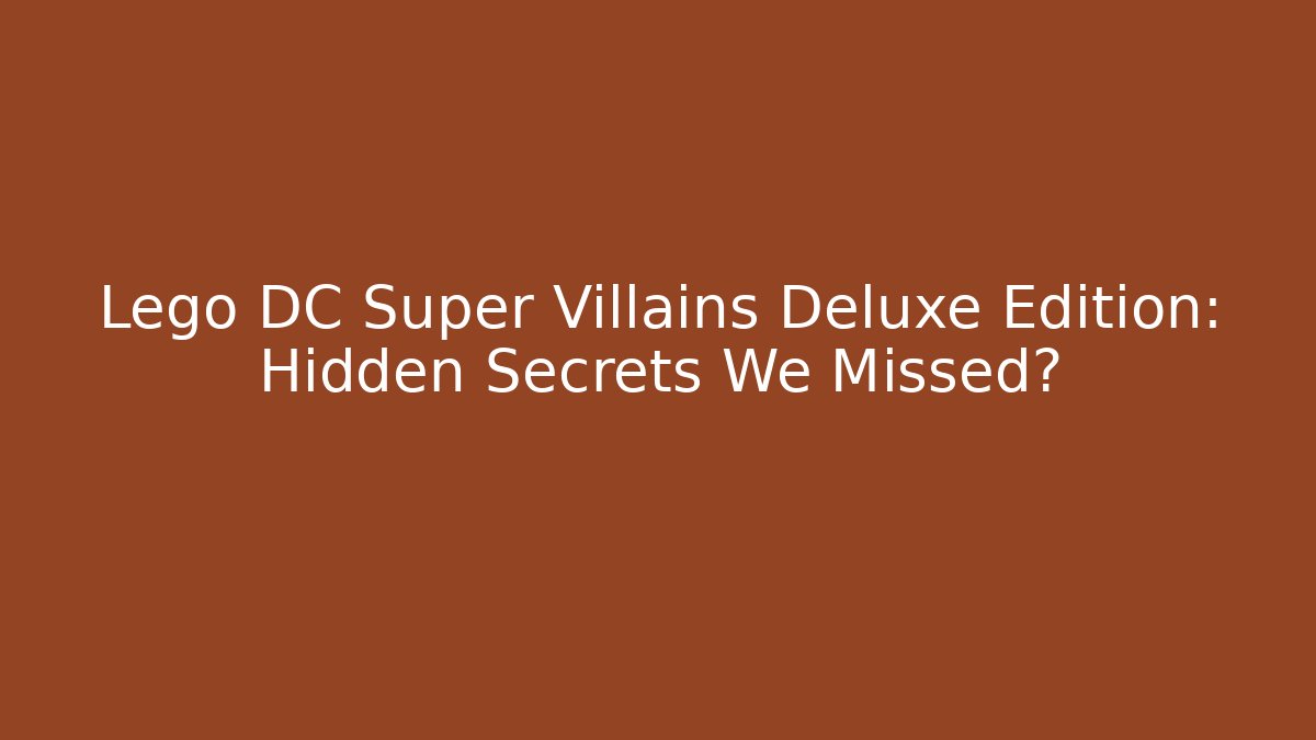Lego DC Super Villains Deluxe Edition: Hidden Secrets We Missed?