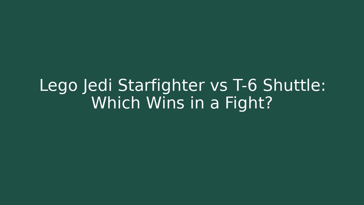 Lego Jedi Starfighter vs T-6 Shuttle: Which Wins in a Fight?