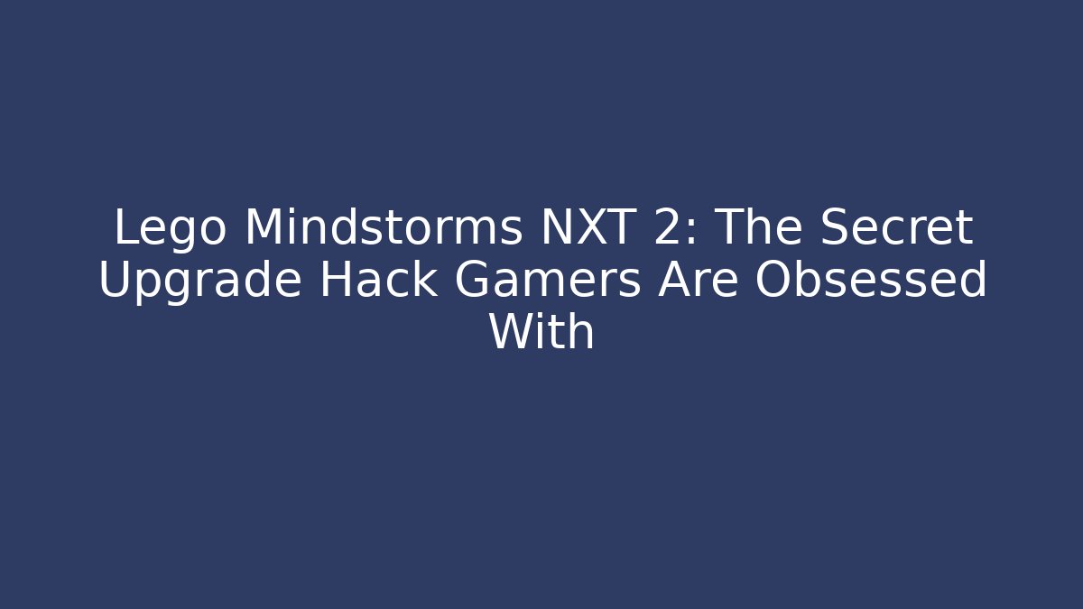Lego Mindstorms NXT 2: The Secret Upgrade Hack Gamers Are Obsessed With