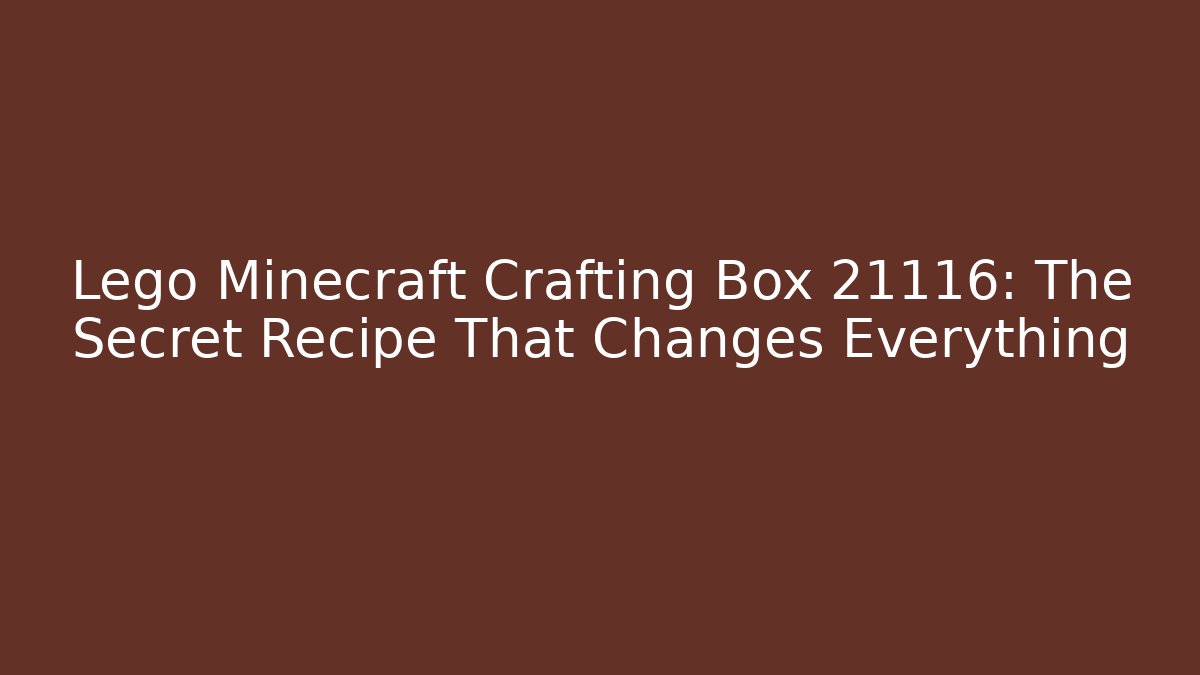 Lego Minecraft Crafting Box 21116: The Secret Recipe That Changes Everything
