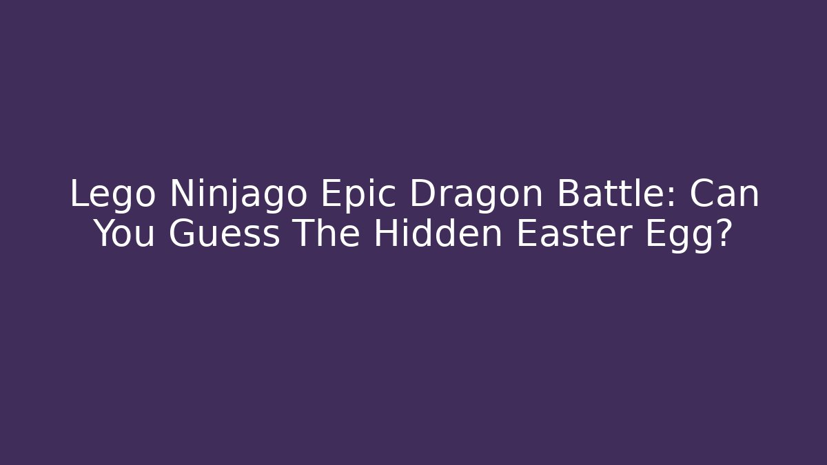 Lego Ninjago Epic Dragon Battle: Can You Guess The Hidden Easter Egg?