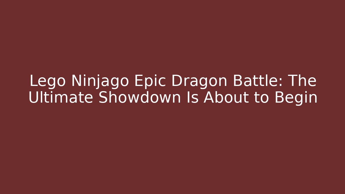 Lego Ninjago Epic Dragon Battle: The Ultimate Showdown Is About to Begin