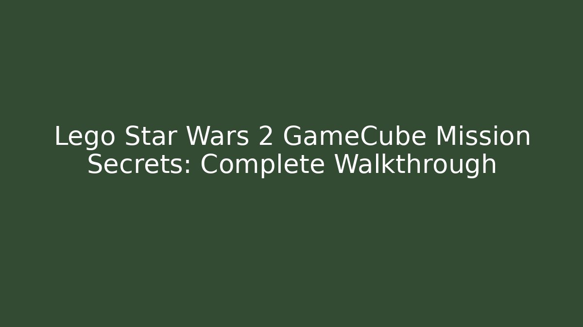 Lego Star Wars 2 GameCube Mission Secrets: Complete Walkthrough