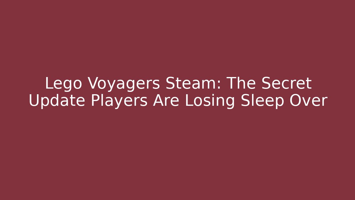 Lego Voyagers Steam: The Secret Update Players Are Losing Sleep Over