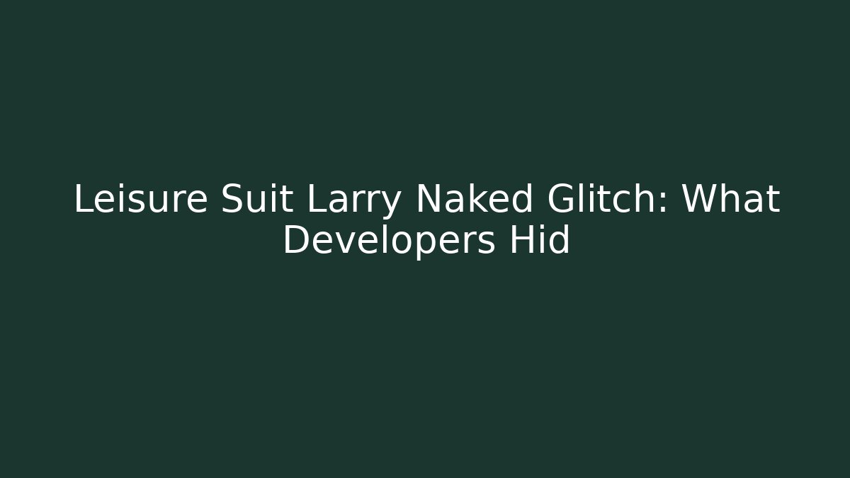 Leisure Suit Larry Naked Glitch: What Developers Hid