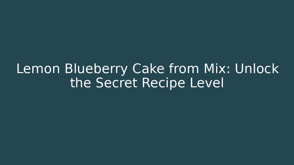 Lemon Blueberry Cake from Mix: Unlock the Secret Recipe Level