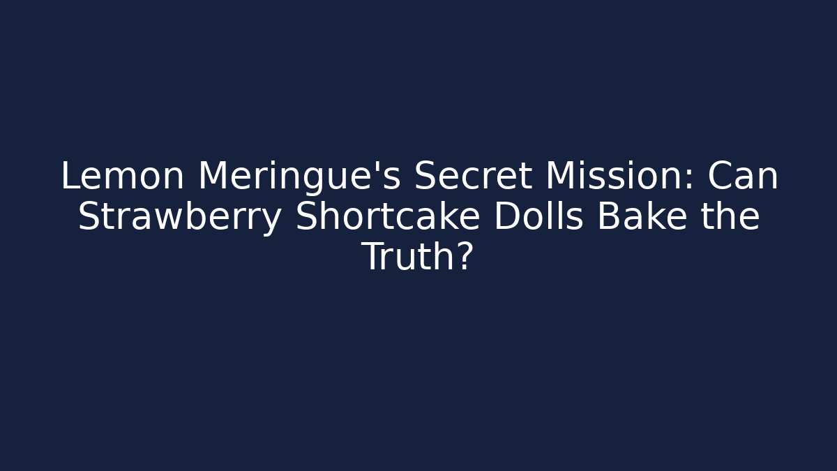 Lemon Meringue's Secret Mission: Can Strawberry Shortcake Dolls Bake the Truth?