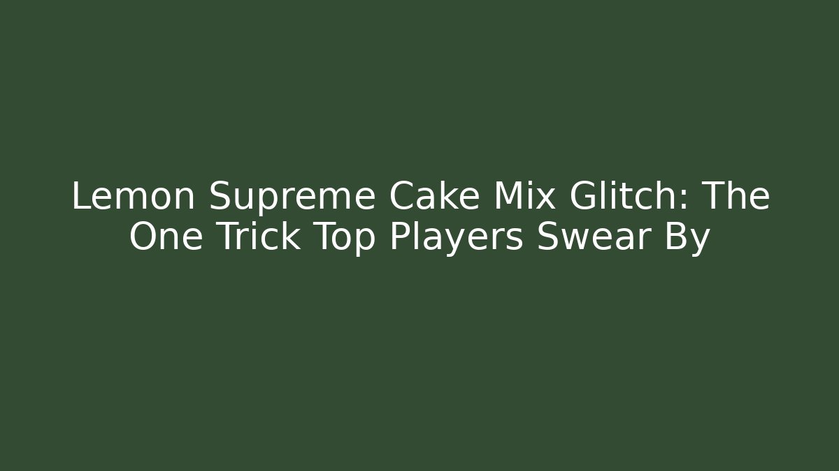 Lemon Supreme Cake Mix Glitch: The One Trick Top Players Swear By