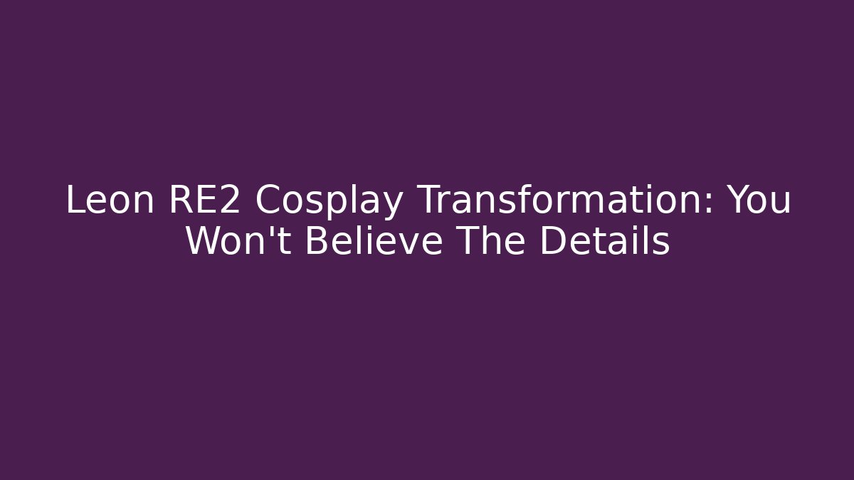 Leon RE2 Cosplay Transformation: You Won't Believe The Details