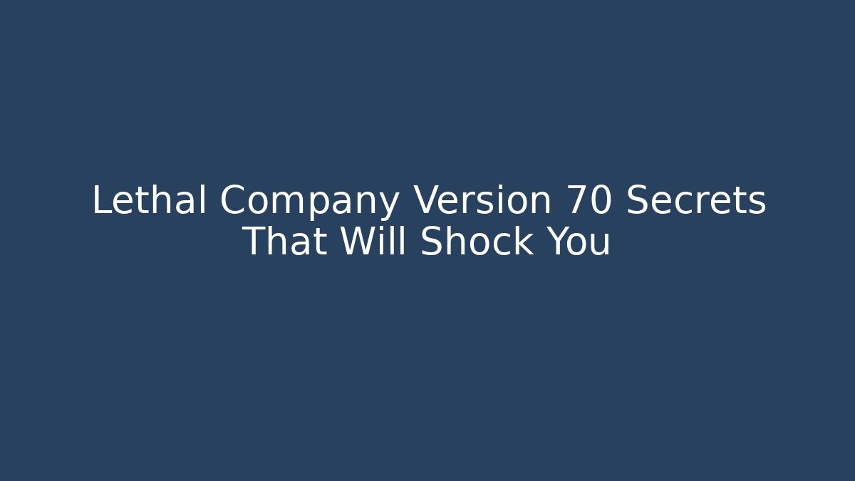 Lethal Company Version 70 Secrets That Will Shock You - Celivion