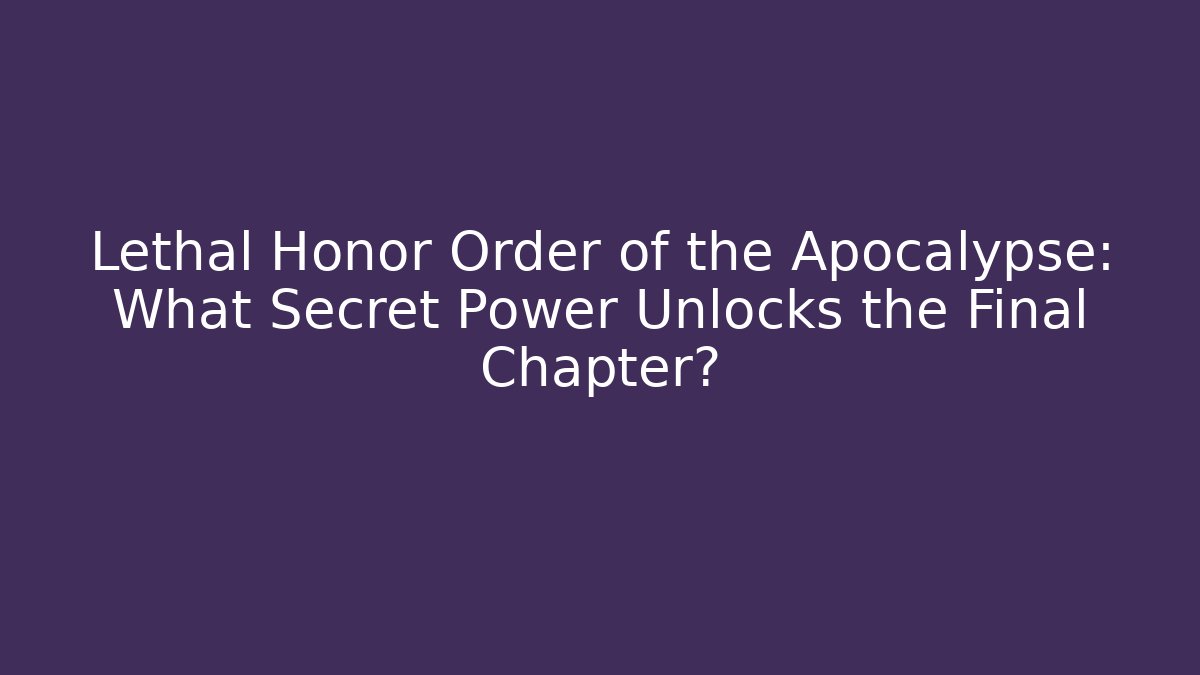 Lethal Honor Order of the Apocalypse: What Secret Power Unlocks the Final Chapter?