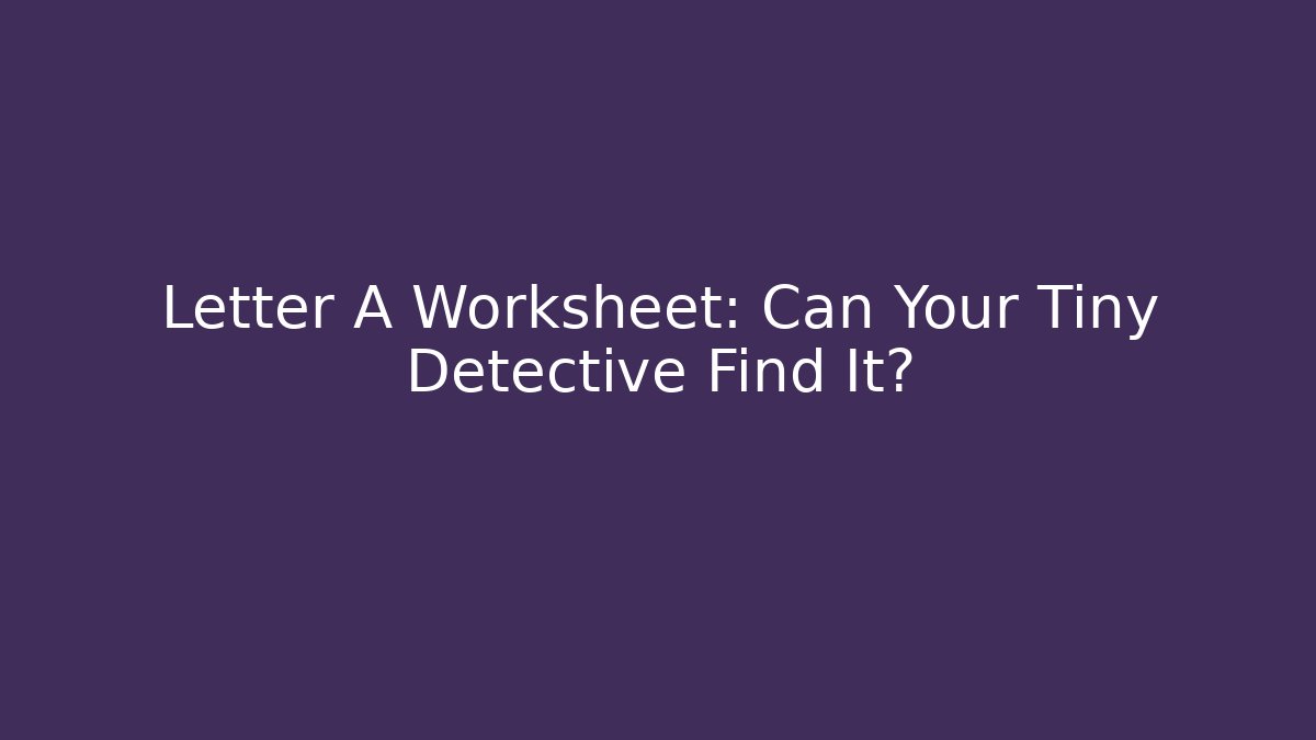 Letter A Worksheet: Can Your Tiny Detective Find It?