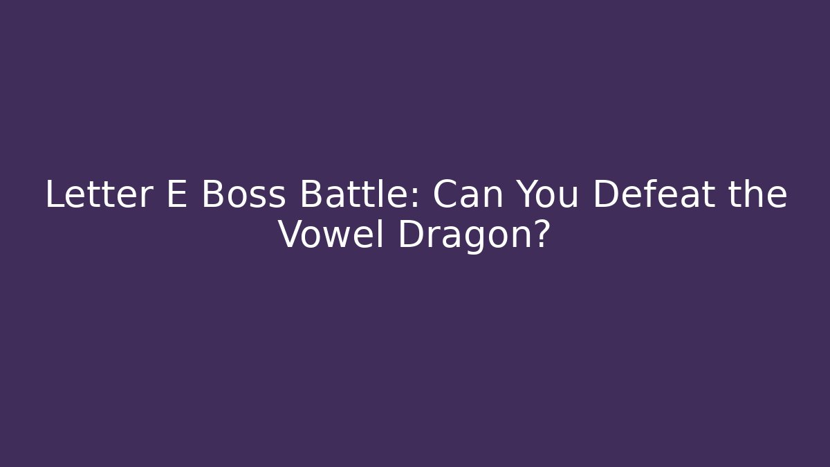 Letter E Boss Battle: Can You Defeat the Vowel Dragon?