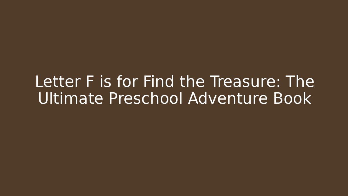 Letter F is for Find the Treasure: The Ultimate Preschool Adventure Book