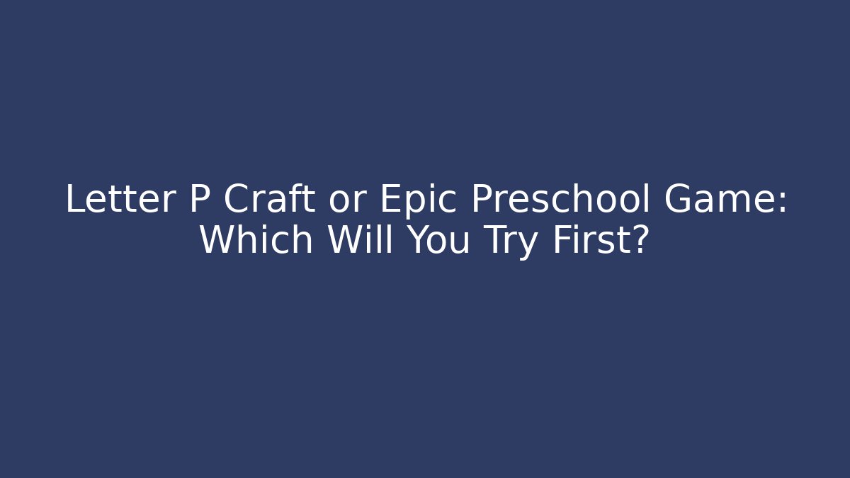 Letter P Craft or Epic Preschool Game: Which Will You Try First?