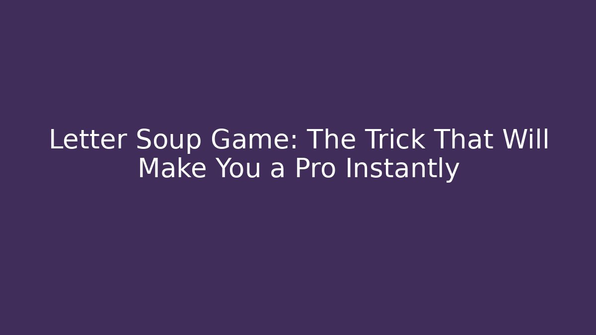Letter Soup Game: The Trick That Will Make You a Pro Instantly