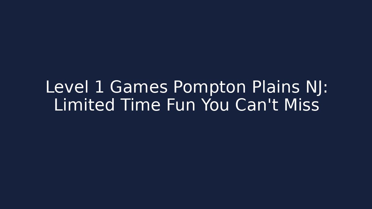 Level 1 Games Pompton Plains NJ: Limited Time Fun You Can't Miss