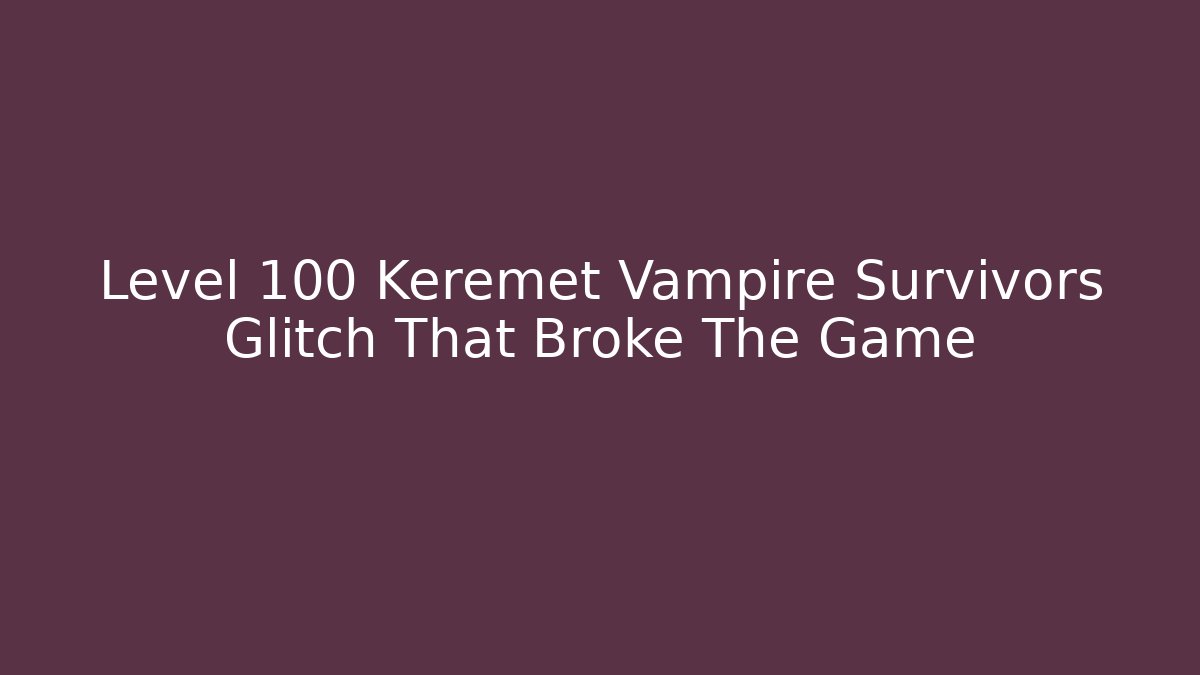 Level 100 Keremet Vampire Survivors Glitch That Broke The Game