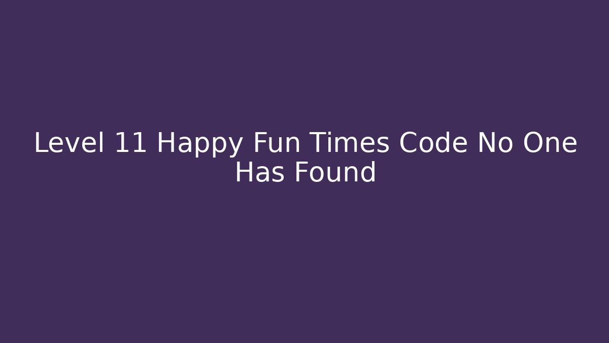 Level 11 Happy Fun Times Code No One Has Found - Celivion