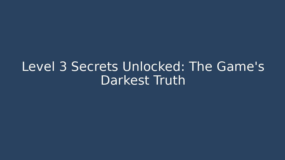 Level 3 Secrets Unlocked: The Game’s Darkest Truth