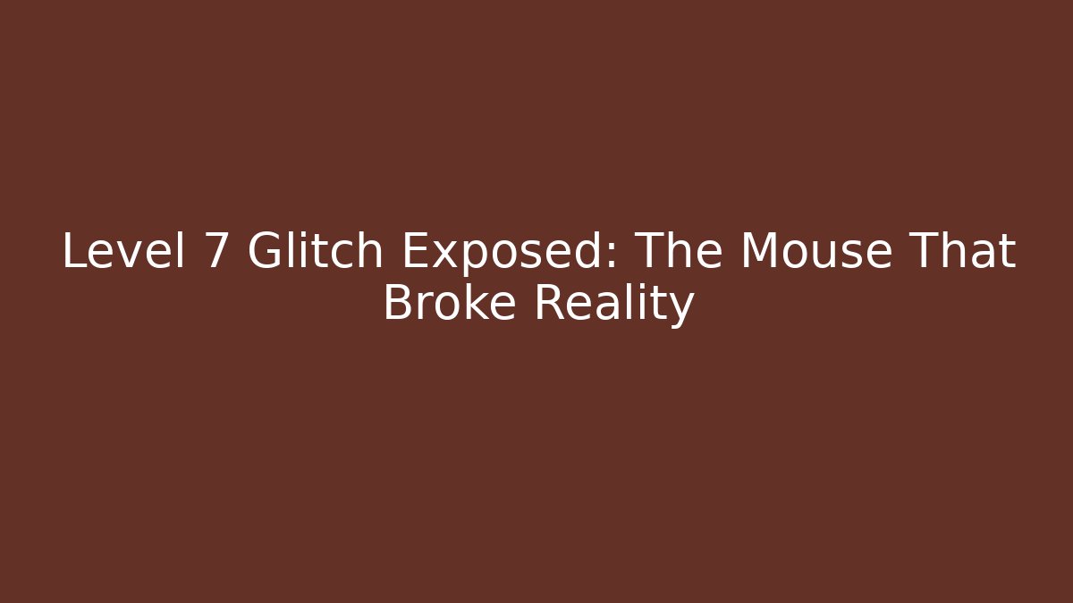 Level 7 Glitch Exposed: The Mouse That Broke Reality