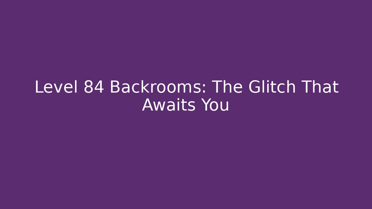 Level 84 Backrooms: The Glitch That Awaits You - Celivion