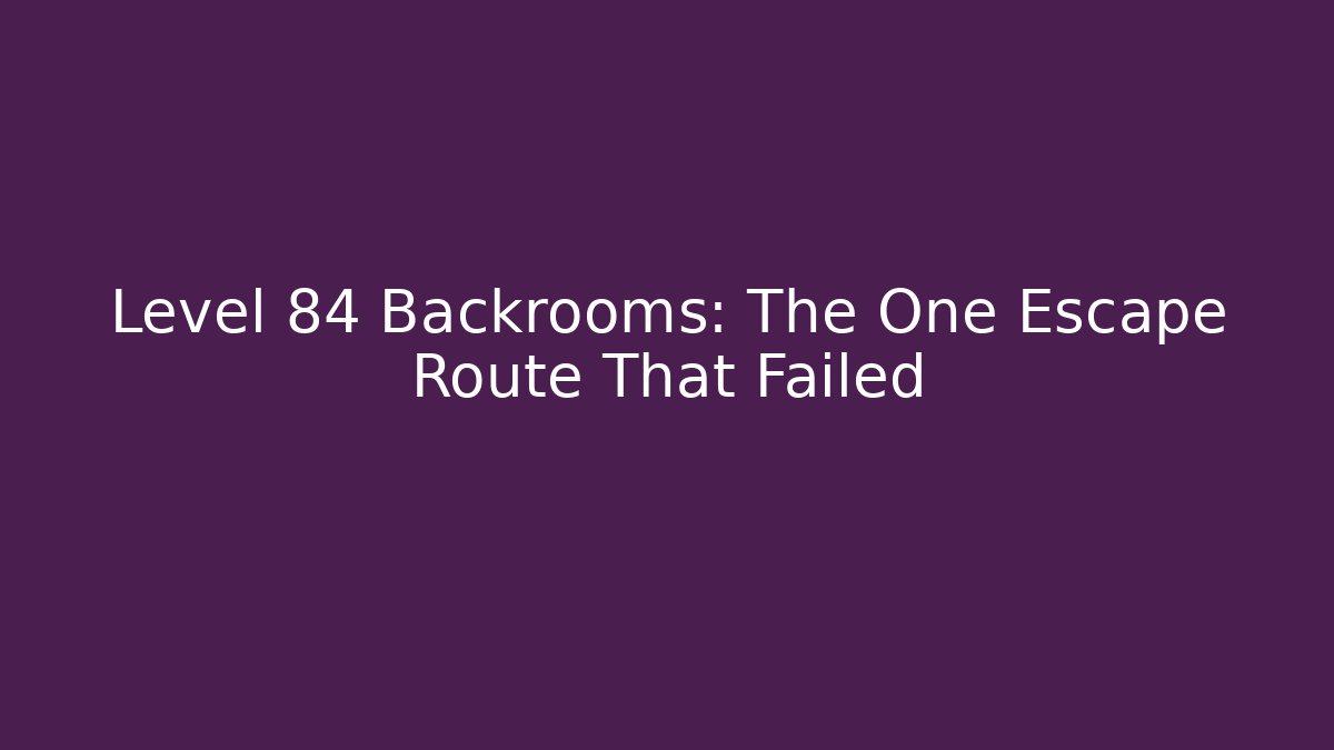 Level 84 Backrooms: The One Escape Route That Failed