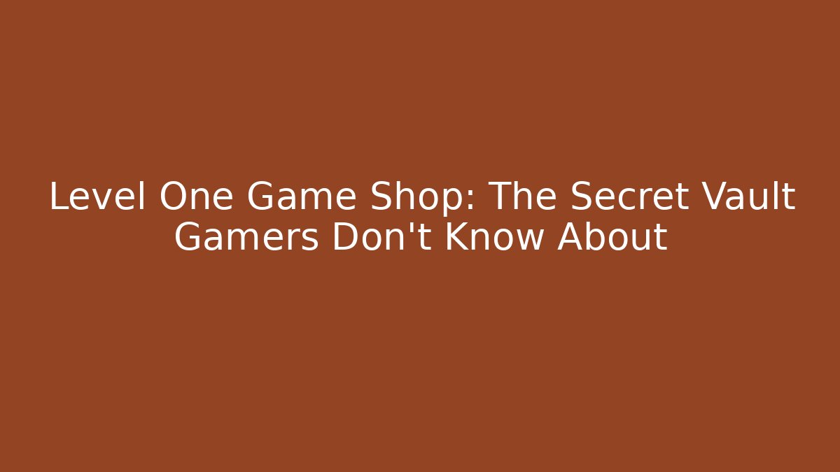 Level One Game Shop: The Secret Vault Gamers Don't Know About