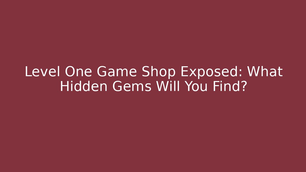 Level One Game Shop Exposed: What Hidden Gems Will You Find?