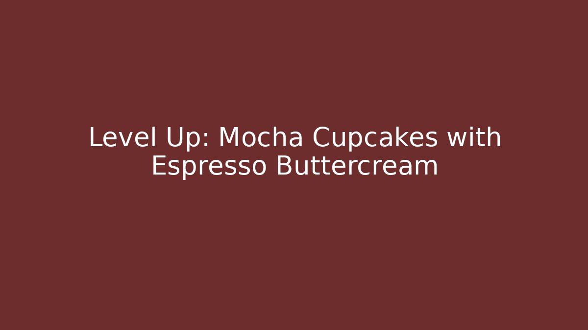 Level Up: Mocha Cupcakes with Espresso Buttercream
