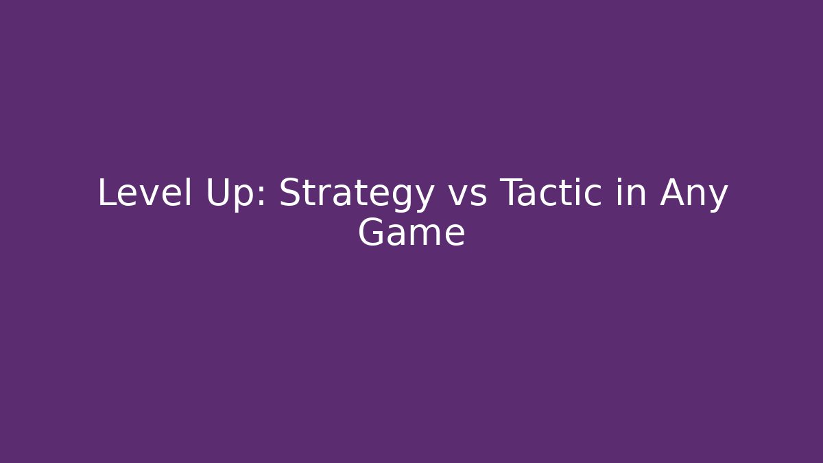 Level Up: Strategy vs Tactic in Any Game