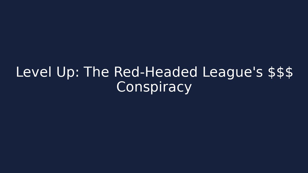 Level Up: The Red-Headed League's $$$ Conspiracy - Celivion