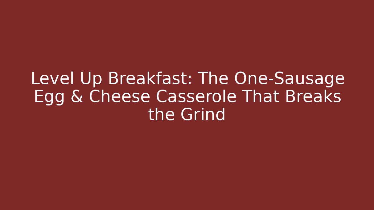 Level Up Breakfast: The One-Sausage Egg & Cheese Casserole That Breaks the Grind