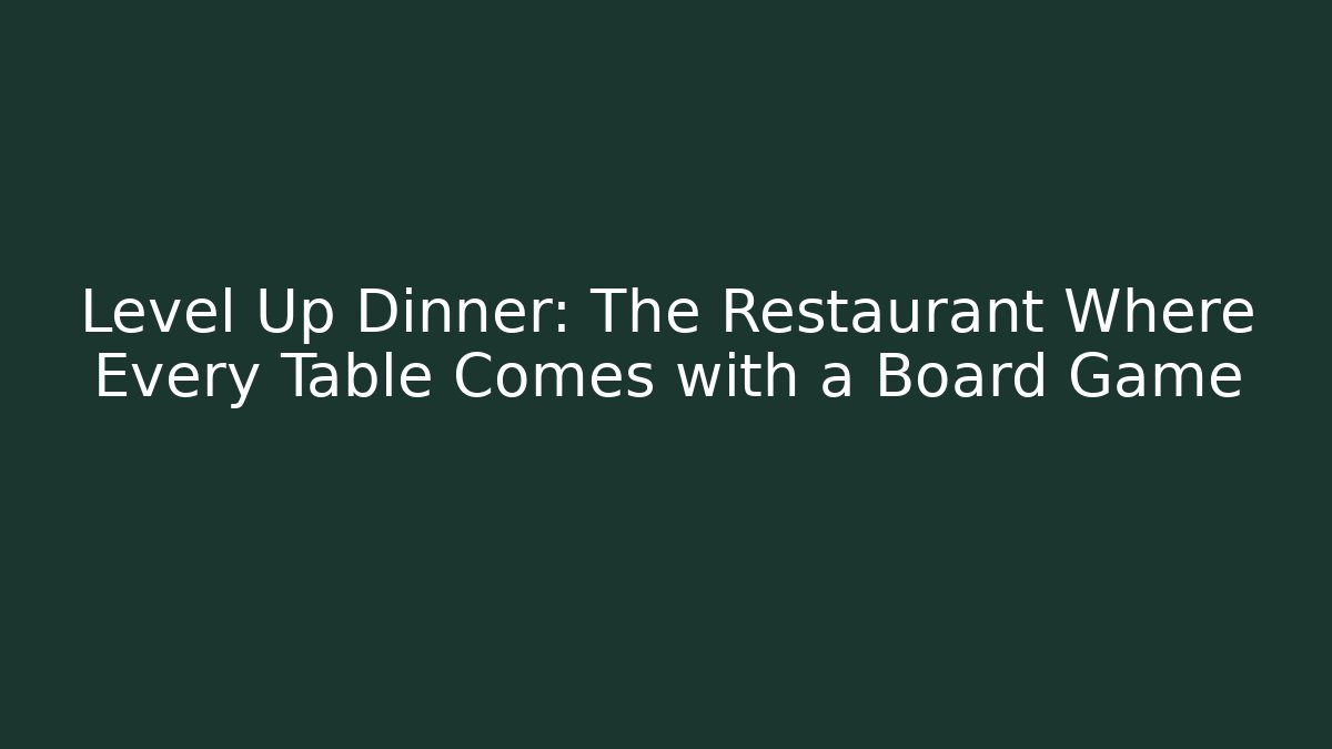 Level Up Dinner: The Restaurant Where Every Table Comes with a Board Game
