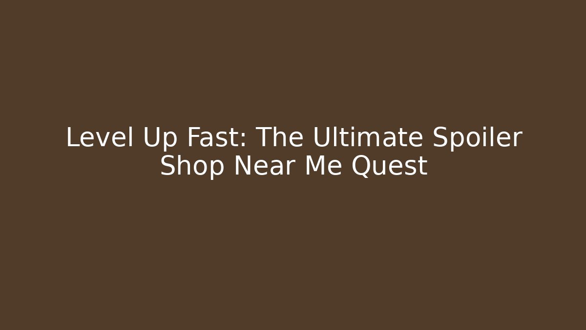 Level Up Fast: The Ultimate Spoiler Shop Near Me Quest