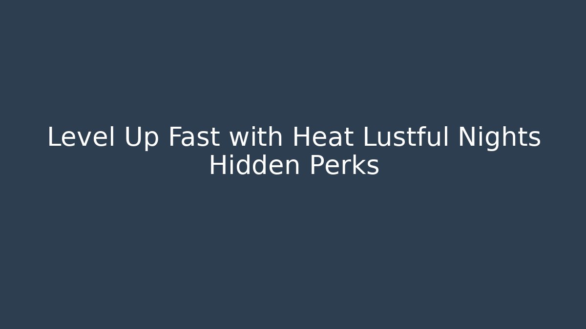 Level Up Fast with Heat Lustful Nights Hidden Perks