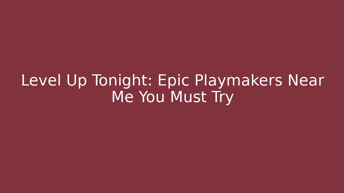 Level Up Tonight: Epic Playmakers Near Me You Must Try
