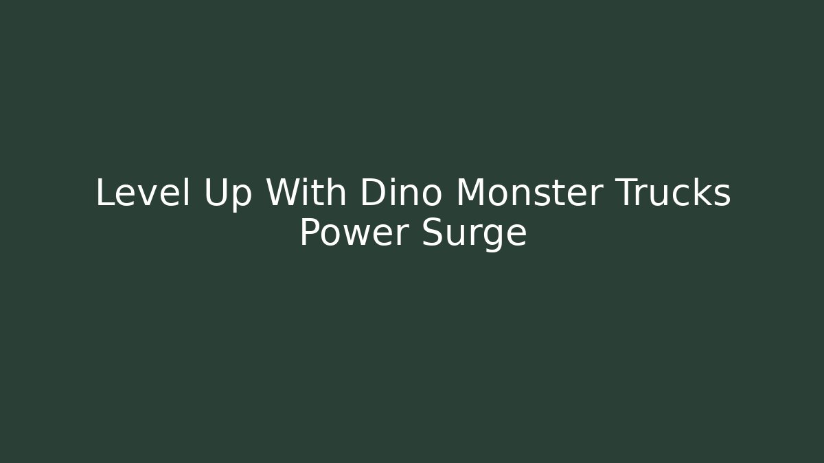 Level Up With Dino Monster Trucks Power Surge