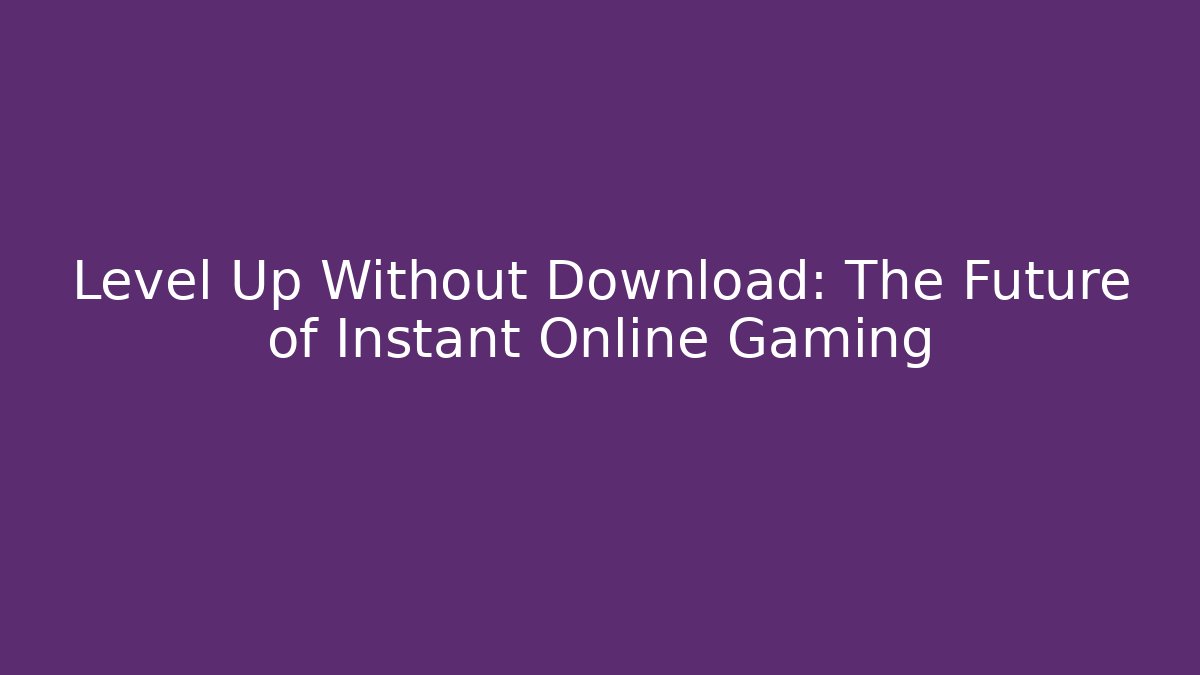 Level Up Without Download: The Future of Instant Online Gaming