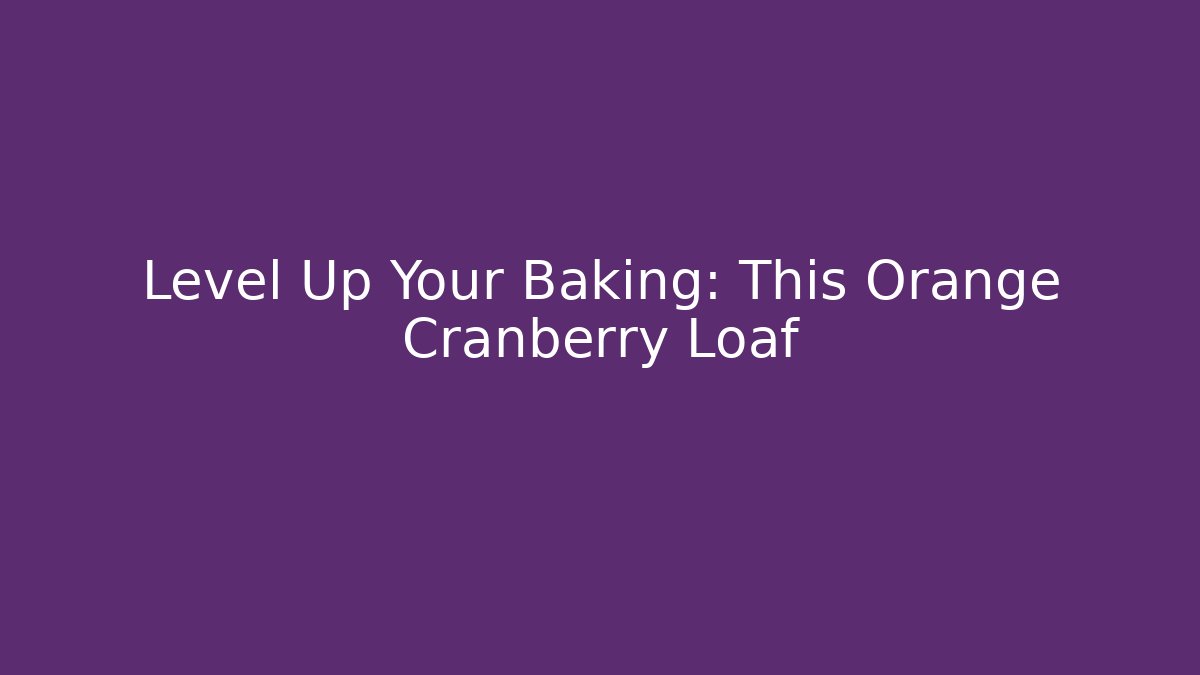 Level Up Your Baking: This Orange Cranberry Loaf