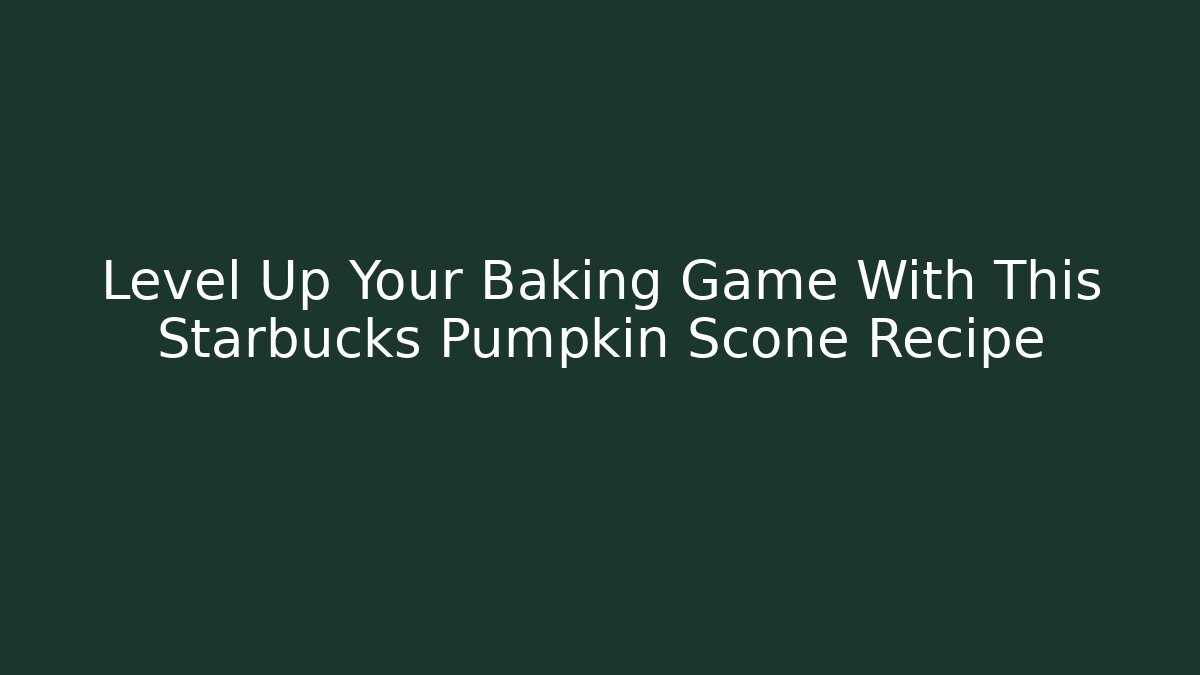 Level Up Your Baking Game With This Starbucks Pumpkin Scone Recipe