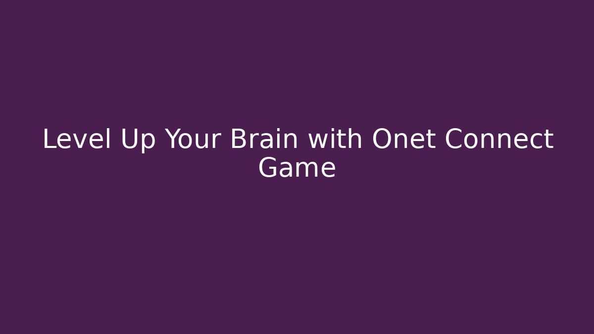 Level Up Your Brain with Onet Connect Game