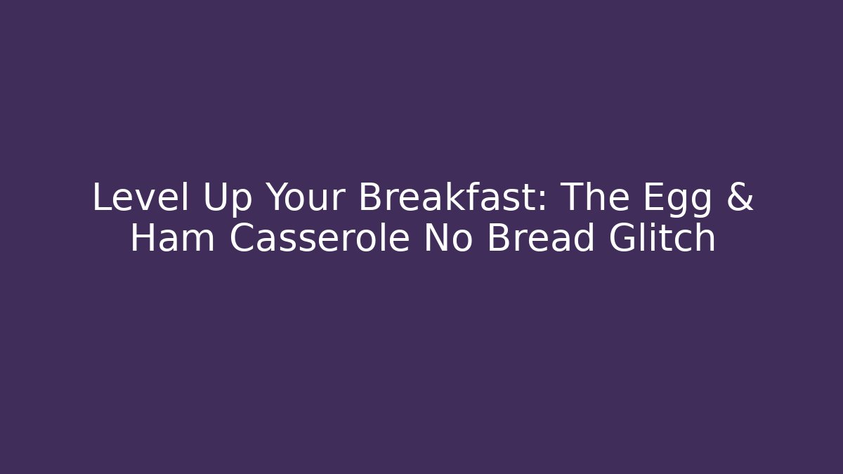 Level Up Your Breakfast: The Egg & Ham Casserole No Bread Glitch - Celivion