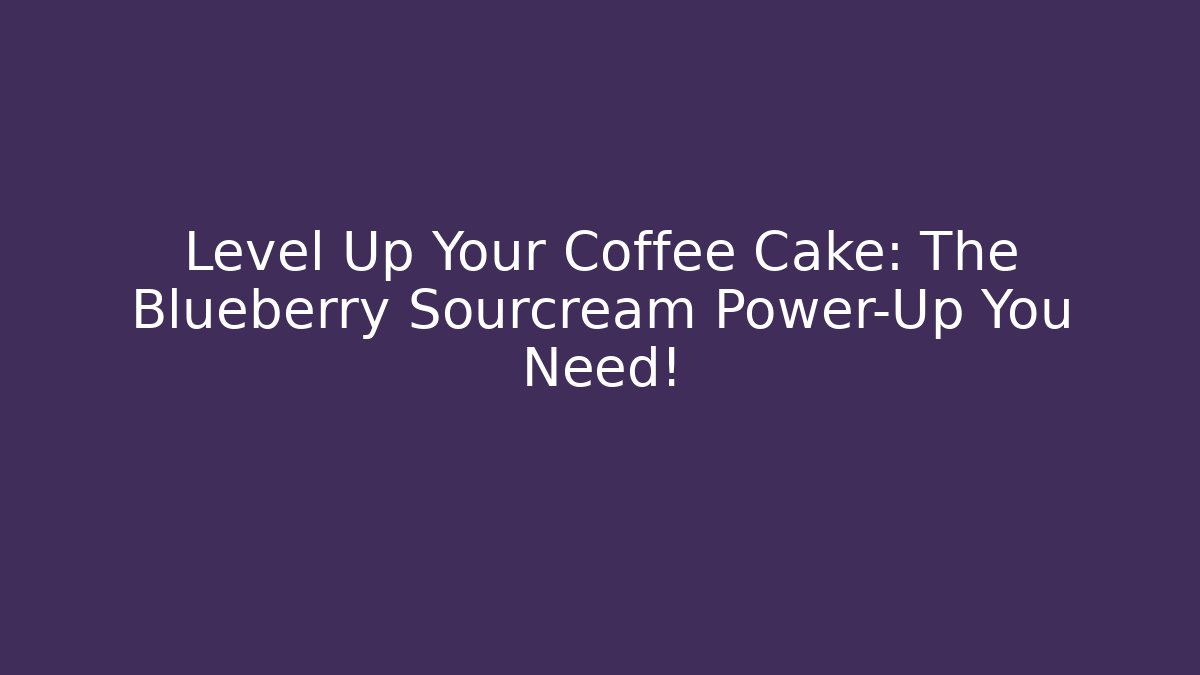 Level Up Your Coffee Cake: The Blueberry Sourcream Power-Up You Need!