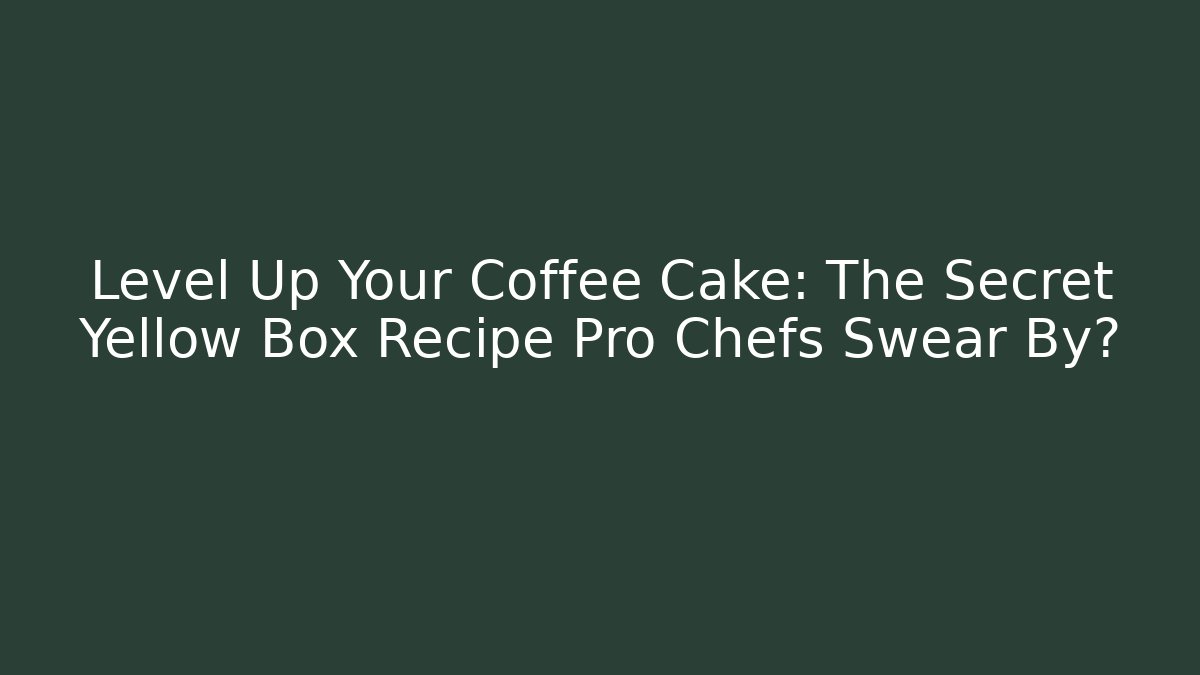 Level Up Your Coffee Cake: The Secret Yellow Box Recipe Pro Chefs Swear By?