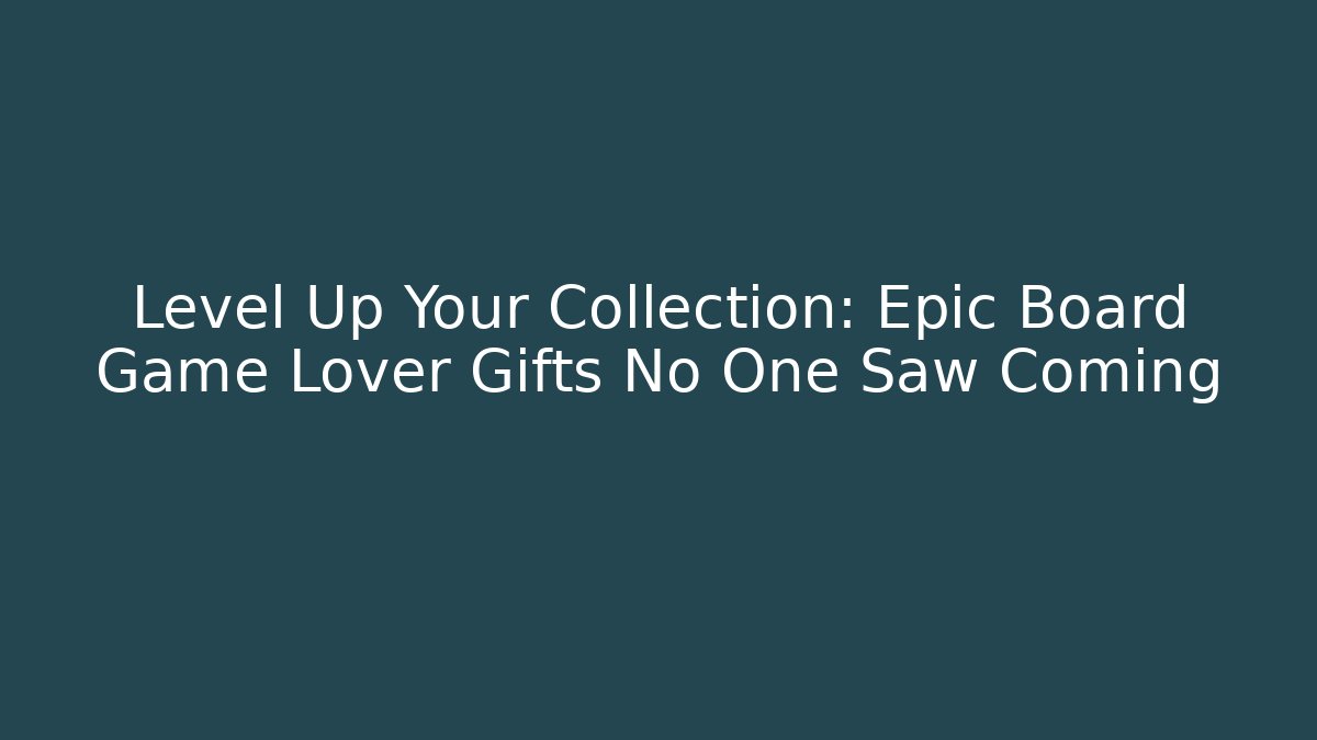 Level Up Your Collection: Epic Board Game Lover Gifts No One Saw Coming