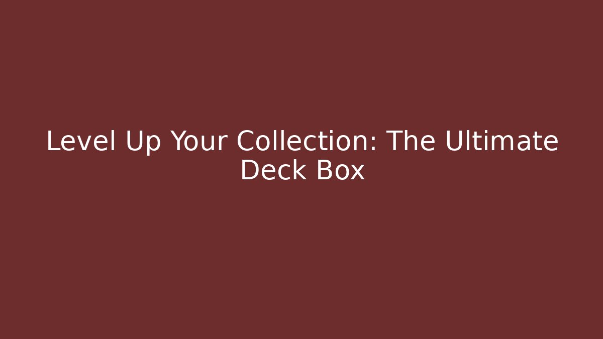Level Up Your Collection: The Ultimate Deck Box